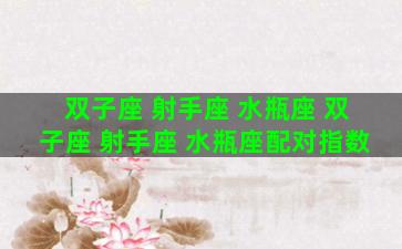 双子座 射手座 水瓶座 双子座 射手座 水瓶座配对指数